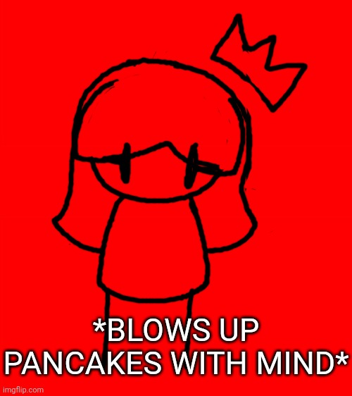 Bigass red blank template | *BLOWS UP PANCAKES WITH MIND* | image tagged in bigass red blank template,idk,stuff,s o u p,carck,minty | made w/ Imgflip meme maker