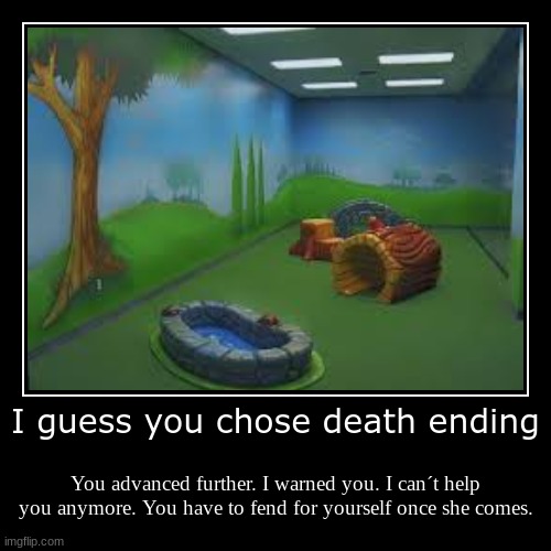 I guess you chose death ending | You advanced further. I warned you. I can´t help you anymore. You have to fend for yourself once she comes. | image tagged in funny,demotivationals | made w/ Imgflip demotivational maker