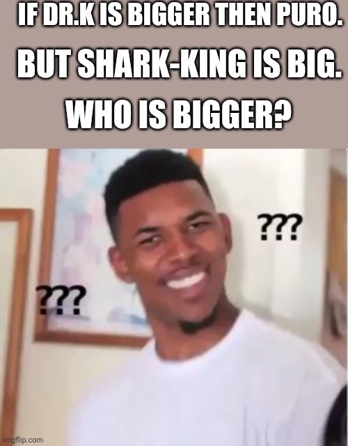 Nick Young | IF DR.K IS BIGGER THEN PURO. BUT SHARK-KING IS BIG. WHO IS BIGGER? | image tagged in nick young | made w/ Imgflip meme maker