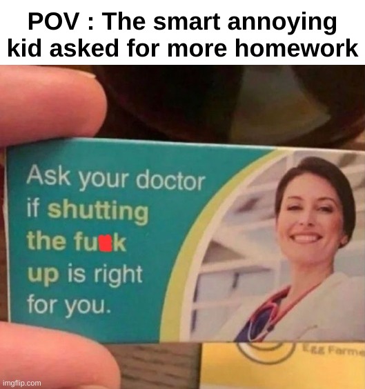 Mark this SFW, only moderate swearing | POV : The smart annoying kid asked for more homework | image tagged in memes,funny,relatable,smart kid,homework,front page plz | made w/ Imgflip meme maker