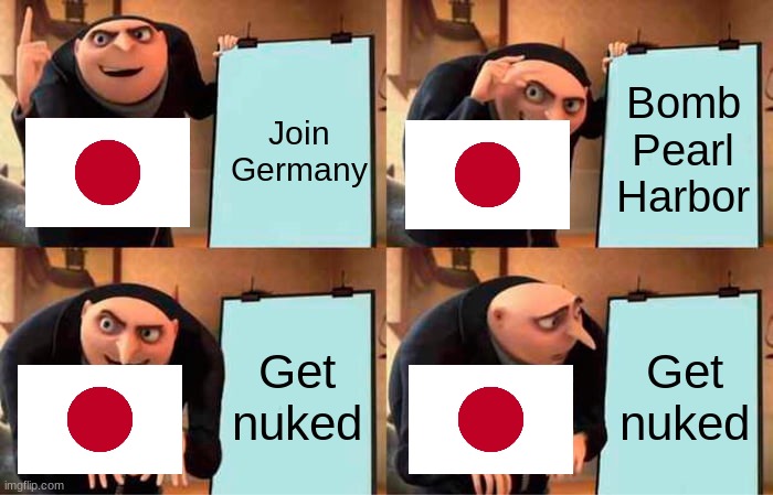 Gru's Plan | Join Germany; Bomb Pearl Harbor; Get nuked; Get nuked | image tagged in memes,gru's plan | made w/ Imgflip meme maker