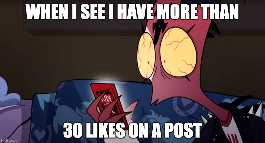 What?! How?! | WHEN I SEE I HAVE MORE THAN; 30 LIKES ON A POST | image tagged in meme,funny,blitz,helluva boss,shocked face,how did this happen | made w/ Imgflip meme maker
