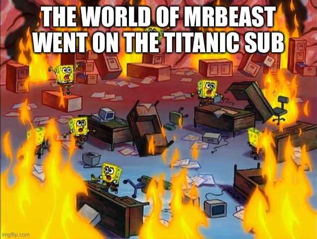 The world looks like this already though | THE WORLD OF MRBEAST WENT ON THE TITANIC SUB | image tagged in spongebob fire | made w/ Imgflip meme maker