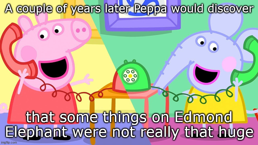 Ahum... | A couple of years later Peppa would discover; that some things on Edmond Elephant were not really that huge | image tagged in peppa pig | made w/ Imgflip meme maker