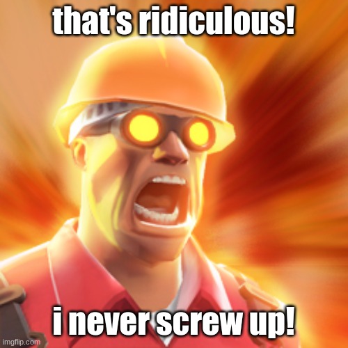 TF2 Engineer | that's ridiculous! i never screw up! | image tagged in tf2 engineer | made w/ Imgflip meme maker