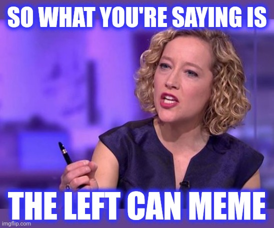 SO WHAT YOU'RE SAYING IS THE LEFT CAN MEME | made w/ Imgflip meme maker