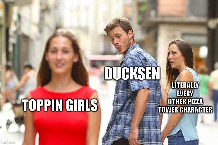 Distracted Boyfriend Meme | DUCKSEN; LITERALLY EVERY OTHER PIZZA TOWER CHARACTER; TOPPIN GIRLS | image tagged in memes,distracted boyfriend | made w/ Imgflip meme maker