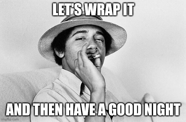 Slowly before the work week begins ? | LET'S WRAP IT; AND THEN HAVE A GOOD NIGHT | image tagged in obama smoking weed | made w/ Imgflip meme maker
