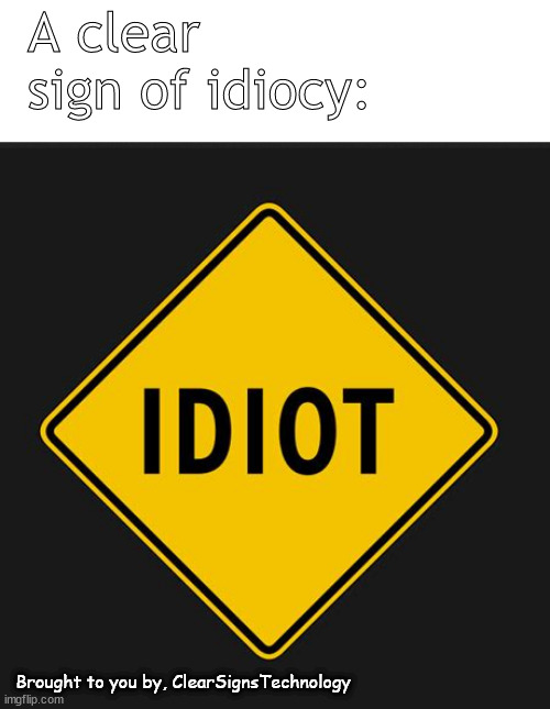 There's a sign post up ahead | A clear sign of idiocy:; Brought to you by, ClearSignsTechnology | image tagged in memes,overload,idiot,idiocy | made w/ Imgflip meme maker