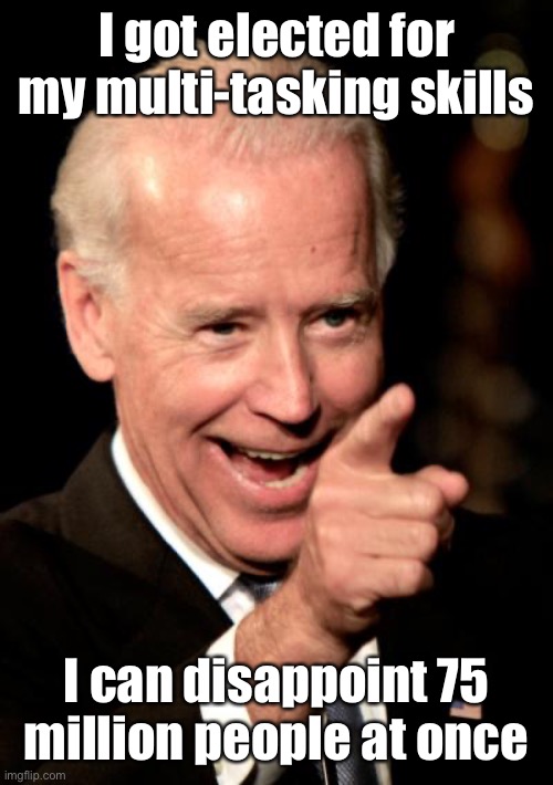 Polls show his skill set improved after 2020 | I got elected for my multi-tasking skills; I can disappoint 75 million people at once | image tagged in memes,smilin biden,multitask,disappoint | made w/ Imgflip meme maker