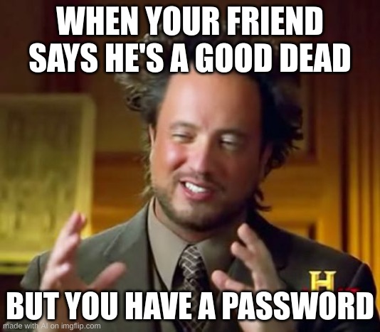 Ah, yes. Passwords, destroyers of death | WHEN YOUR FRIEND SAYS HE'S A GOOD DEAD; BUT YOU HAVE A PASSWORD | image tagged in memes,ancient aliens,stay blobby,ai | made w/ Imgflip meme maker