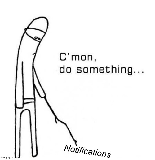 Boredom | Notifications | image tagged in boredom | made w/ Imgflip meme maker