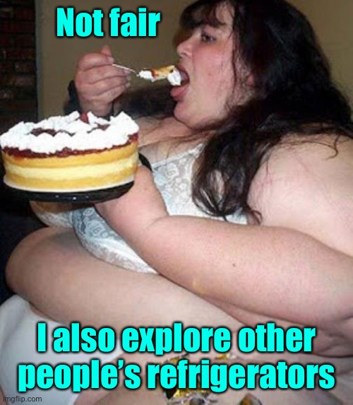 Fat woman with cake | Not fair I also explore other people’s refrigerators | image tagged in fat woman with cake | made w/ Imgflip meme maker