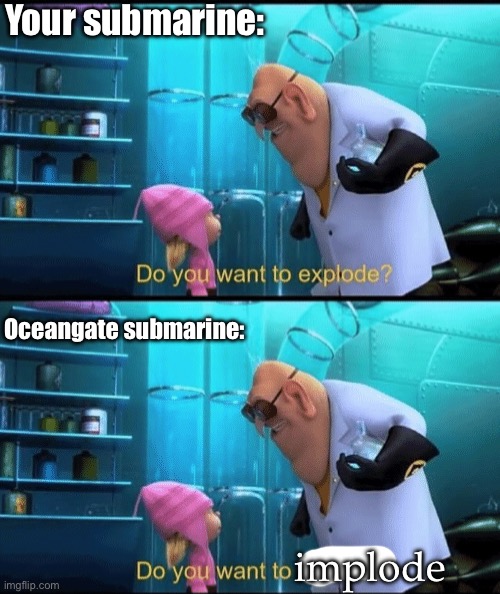 Submarines | Your submarine: implode Oceangate submarine: | image tagged in do you want to explode,explode,implode | made w/ Imgflip meme maker