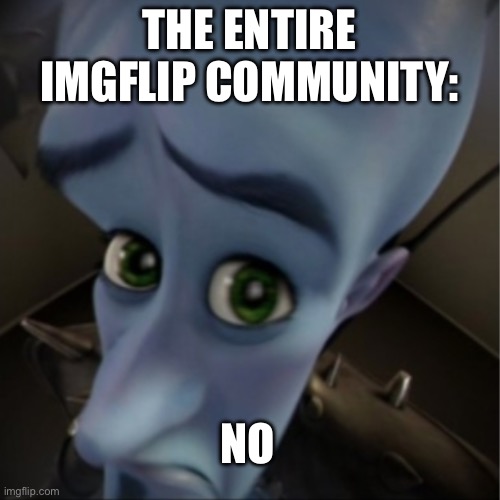 Megamind peeking | THE ENTIRE IMGFLIP COMMUNITY: NO | image tagged in megamind peeking | made w/ Imgflip meme maker