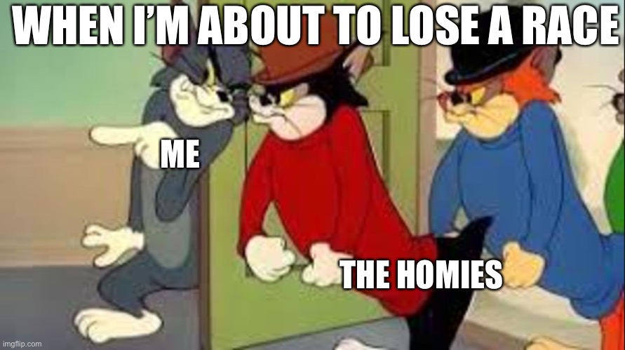 Tom and Jerry Goons | WHEN I’M ABOUT TO LOSE A RACE; ME; THE HOMIES | image tagged in tom and jerry goons | made w/ Imgflip meme maker