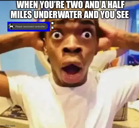 Surprised Black Guy | WHEN YOU’RE TWO AND A HALF MILES UNDERWATER AND YOU SEE; : | image tagged in surprised black guy | made w/ Imgflip meme maker