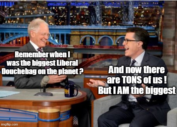 Who'd a thunk we could actually miss this asshole | Remember when I was the biggest Liberal Douchebag on the planet ? And now there are TONS of us ! But I AM the biggest | image tagged in letterman colbert douchebags meme | made w/ Imgflip meme maker