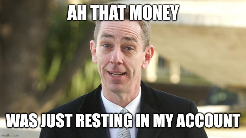 ryan tubridy | AH THAT MONEY; WAS JUST RESTING IN MY ACCOUNT | image tagged in ryan tubridy rte | made w/ Imgflip meme maker