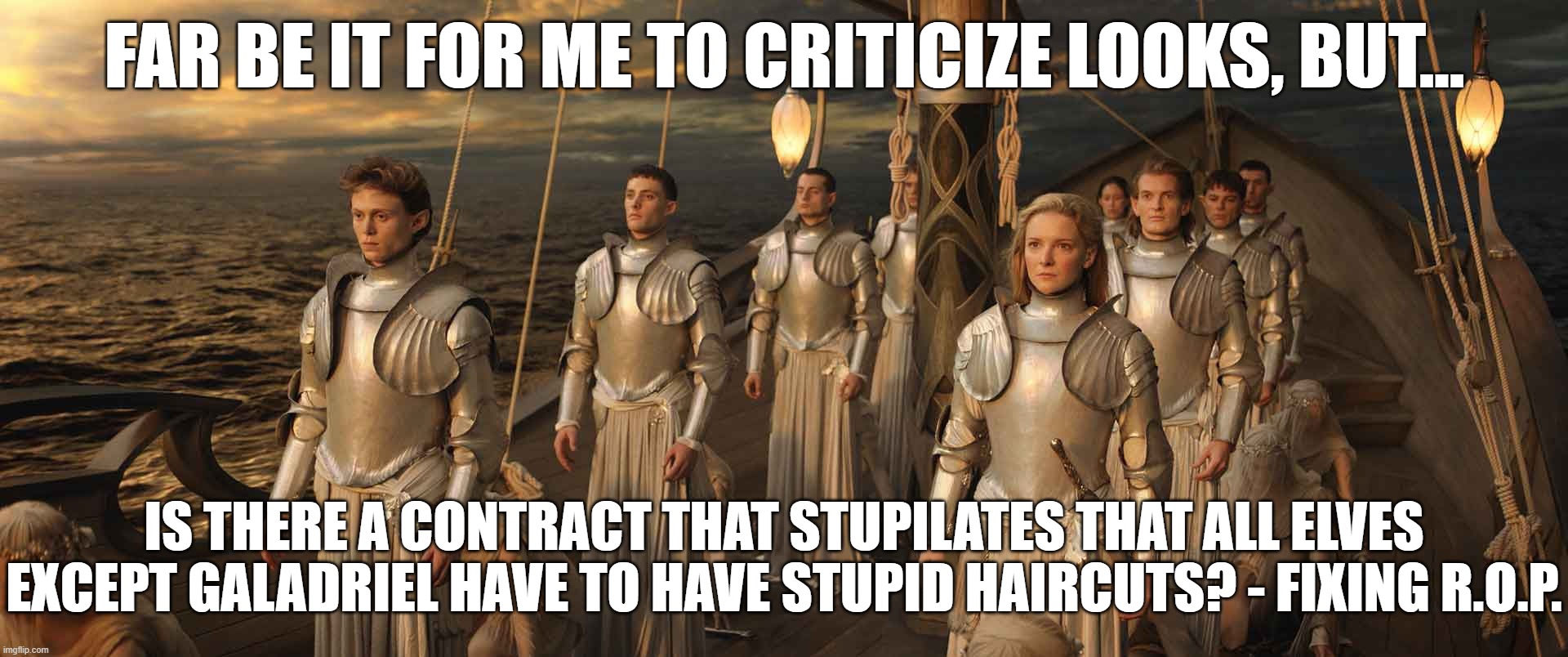 Elvish Haircuts | FAR BE IT FOR ME TO CRITICIZE LOOKS, BUT... IS THERE A CONTRACT THAT STUPILATES THAT ALL ELVES EXCEPT GALADRIEL HAVE TO HAVE STUPID HAIRCUTS? - FIXING R.O.P. | image tagged in stupid hair,rings of power,very bad | made w/ Imgflip meme maker