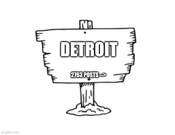 Detroit is ahead | DETROIT; 2763 POSTS --> | image tagged in blank sighb,detroit,usa,michigan,msmg,post above | made w/ Imgflip meme maker