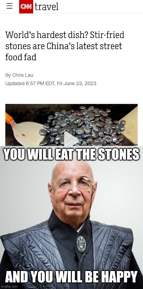 YOU WILL EAT THE STONES; AND YOU WILL BE HAPPY | image tagged in klaus schwab | made w/ Imgflip meme maker
