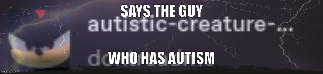 SAYS THE GUY; WHO HAS AUTISM | made w/ Imgflip meme maker