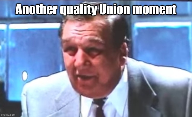 Union Boss | Another quality Union moment | image tagged in union boss | made w/ Imgflip meme maker