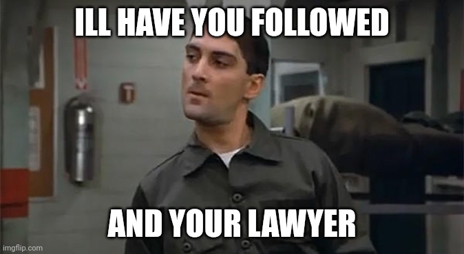 Sholyhit | ILL HAVE YOU FOLLOWED; AND YOUR LAWYER | image tagged in francis - stripes | made w/ Imgflip meme maker