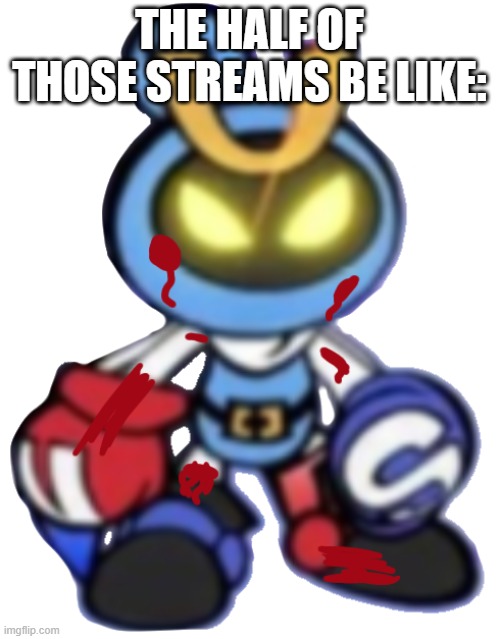 Magnet Bomber injuried | THE HALF OF THOSE STREAMS BE LIKE: | image tagged in magnet bomber injuried | made w/ Imgflip meme maker