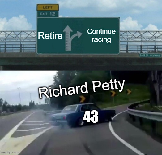 Richard Petty's Career | Retire; Continue racing; Richard Petty; 43 | image tagged in memes,left exit 12 off ramp | made w/ Imgflip meme maker