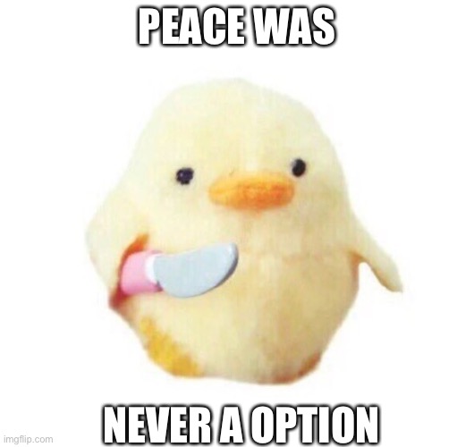 Duck with knife | PEACE WAS; NEVER A OPTION | image tagged in duck with knife | made w/ Imgflip meme maker