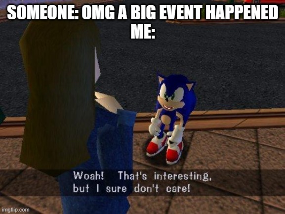 woah that's interesting but i sure dont care | SOMEONE: OMG A BIG EVENT HAPPENED
ME: | image tagged in woah that's interesting but i sure dont care | made w/ Imgflip meme maker