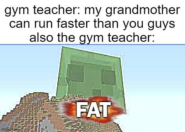 Giant slime | gym teacher: my grandmother can run faster than you guys
also the gym teacher:; FAT | image tagged in giant slime | made w/ Imgflip meme maker
