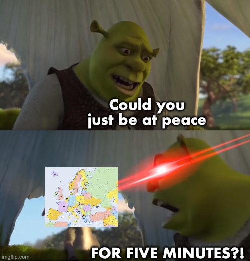 2 world wars and it still wasn’t enough | Could you just be at peace; FOR FIVE MINUTES?! | made w/ Imgflip meme maker