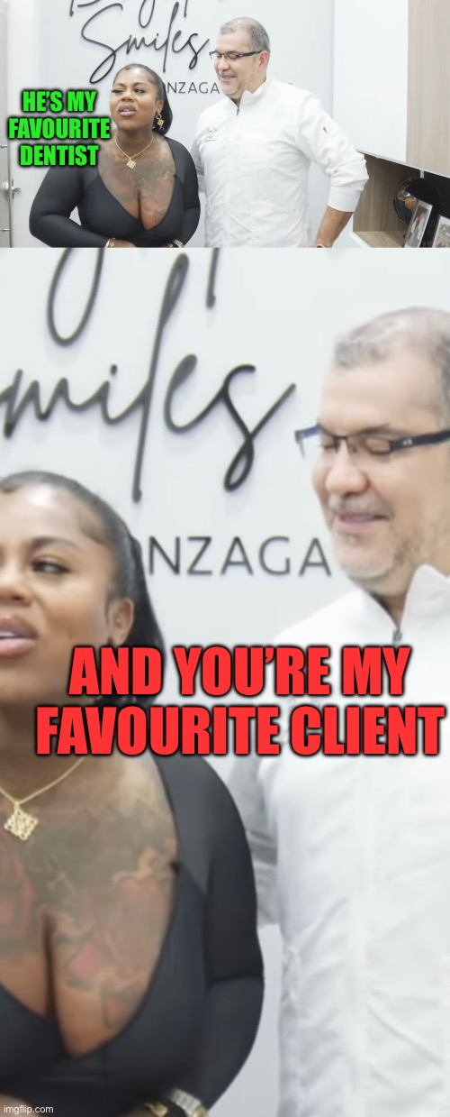 Rahki G | HE’S MY FAVOURITE DENTIST; AND YOU’RE MY FAVOURITE CLIENT | image tagged in dentist,big boobs | made w/ Imgflip meme maker