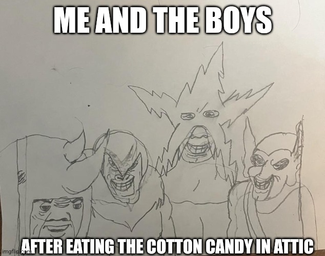Me and the boys | ME AND THE BOYS; AFTER EATING THE COTTON CANDY IN ATTIC | image tagged in me and the boys,new template | made w/ Imgflip meme maker