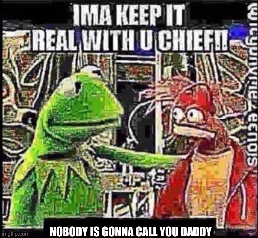 ima keep it real with u chief | NOBODY IS GONNA CALL YOU DADDY | image tagged in ima keep it real with u chief | made w/ Imgflip meme maker
