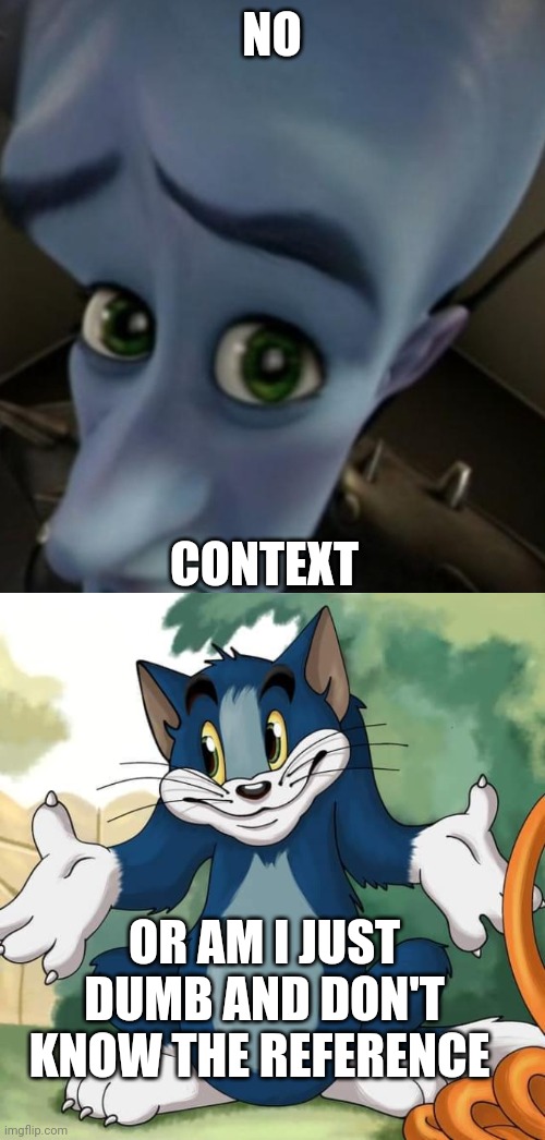 NO CONTEXT OR AM I JUST DUMB AND DON'T KNOW THE REFERENCE | image tagged in megamind no bitches,tom and jerry - tom who knows hd | made w/ Imgflip meme maker