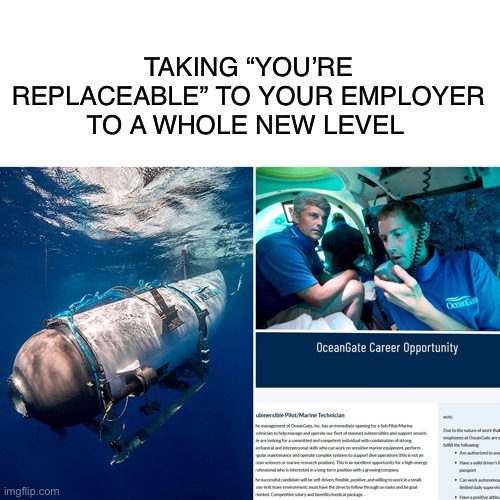 OceanGate | TAKING “YOU’RE REPLACEABLE” TO YOUR EMPLOYER TO A WHOLE NEW LEVEL | image tagged in work,sad,ocean,submarine,underwater,reality | made w/ Imgflip meme maker