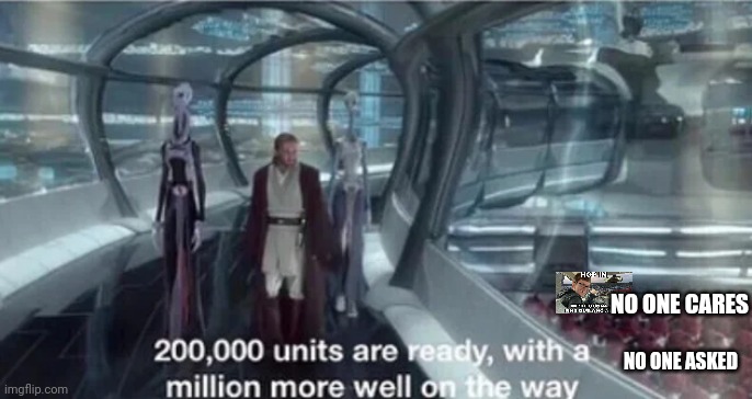 200,000 units are ready with a million more well on the way | NO ONE CARES NO ONE ASKED | image tagged in 200 000 units are ready with a million more well on the way | made w/ Imgflip meme maker