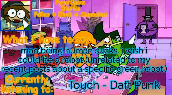 if im ever able to put my consciousness into a computer, you know im doin it. | man being human sucks. i wish i could be a robot (unrelated to my recent posts about a specific green robot.); Touch - Daft Punk | image tagged in uffie's boxmore temp | made w/ Imgflip meme maker
