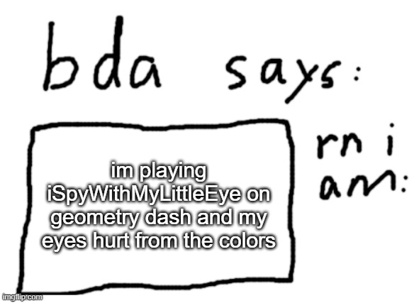 90% of you won't get it | im playing iSpyWithMyLittleEye on geometry dash and my eyes hurt from the colors | image tagged in official badlydrawnaxolotl announcement temp | made w/ Imgflip meme maker