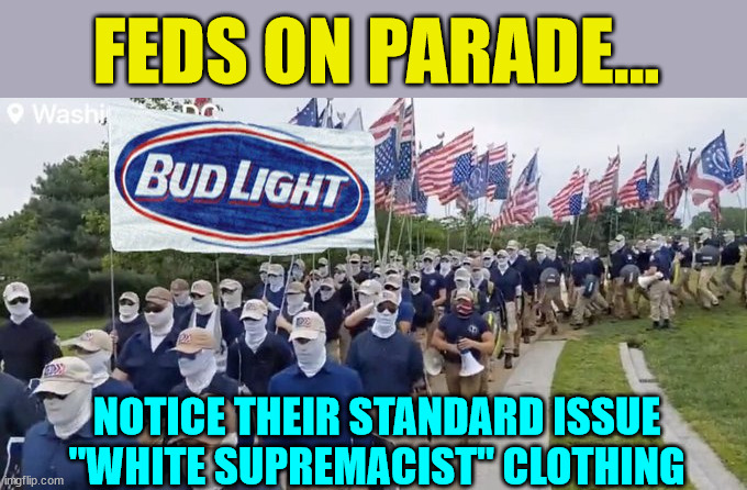 Feds on parade... | FEDS ON PARADE... NOTICE THEIR STANDARD ISSUE "WHITE SUPREMACIST" CLOTHING | image tagged in crooked,biden,fbi,fake,trump supporters | made w/ Imgflip meme maker