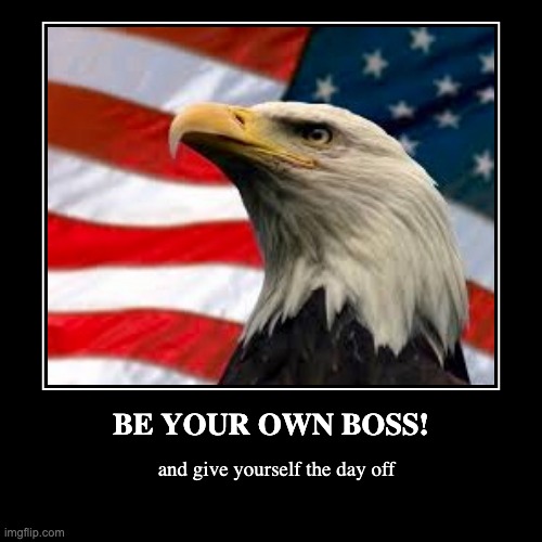 Im tired ok? | and give yourself the day off | BE YOUR OWN BOSS! | image tagged in funny,demotivationals | made w/ Imgflip demotivational maker