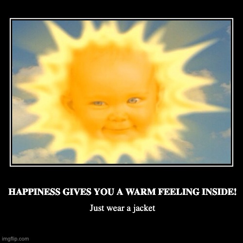 the baby sees all | HAPPINESS GIVES YOU A WARM FEELING INSIDE! | Just wear a jacket | image tagged in funny,demotivationals | made w/ Imgflip demotivational maker