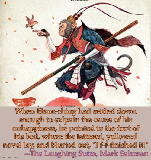 A universal experience among readers | When Hsun-ching had settled down enough to exlpain the cause of his unhappiness, he pointed to the foot of his bed, where the tattered, yellowed novel lay, and blurted out, "I f-f-finished it!"; --The Laughing Sutra, Mark Salzman | image tagged in monkey king,books,bibliophile,story | made w/ Imgflip meme maker