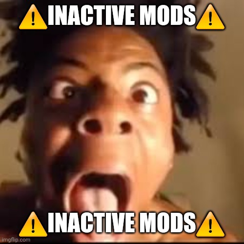 ishowspeed rage | ⚠️INACTIVE MODS⚠️; ⚠️INACTIVE MODS⚠️ | image tagged in ishowspeed rage | made w/ Imgflip meme maker