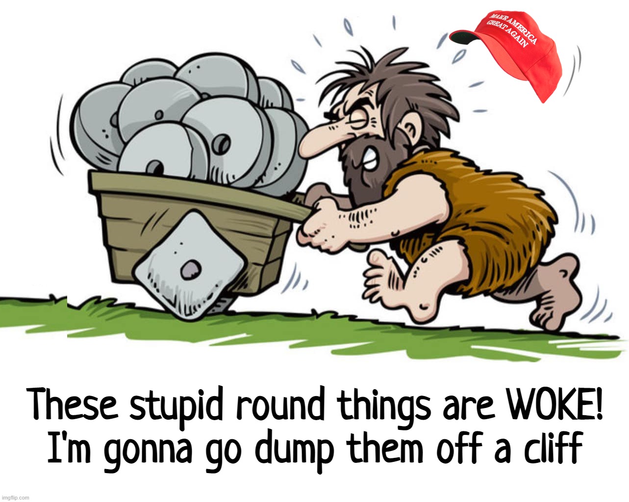 woke wheel... | These stupid round things are WOKE!
I'm gonna go dump them off a cliff | image tagged in maga,stupidity,conservative hypocrisy | made w/ Imgflip meme maker