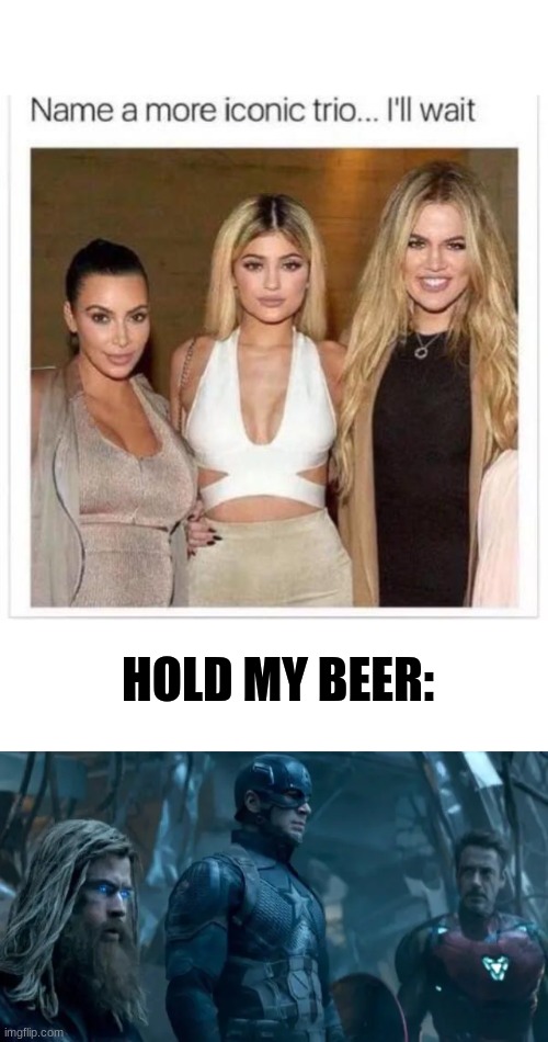 HOLD MY BEER: | image tagged in name a more iconic trio | made w/ Imgflip meme maker